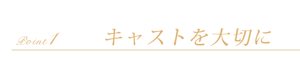 キャストを大切に